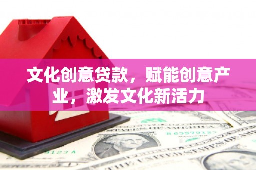 福田文化创意贷款，赋能创意产业，激发文化新活力