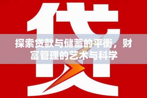 福田探索贷款与储蓄的平衡，财富管理的艺术与科学