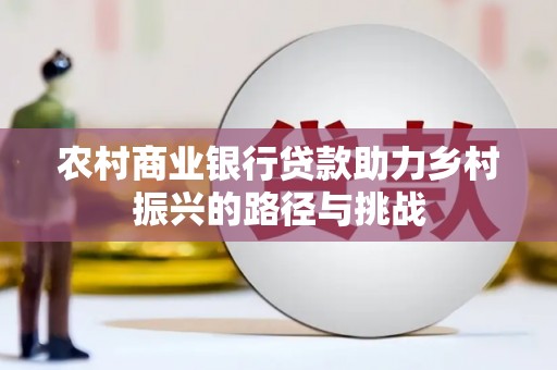 福田农村商业银行贷款助力乡村振兴的路径与挑战