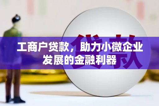 福田工商户贷款，助力小微企业发展的金融利器