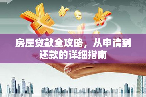 福田房屋贷款全攻略，从申请到还款的详细指南