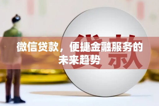 福田微信贷款，便捷金融服务的未来趋势