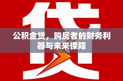 福田公积金贷，购房者的财务利器与未来保障