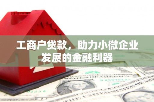 福田工商户贷款，助力小微企业发展的金融利器