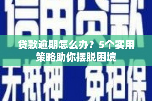 福田贷款逾期怎么办？5个实用策略助你摆脱困境