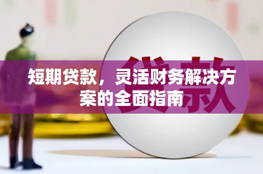 福田短期贷款，灵活财务解决方案的全面指南