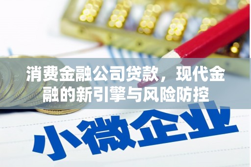 福田消费金融公司贷款，现代金融的新引擎与风险防控