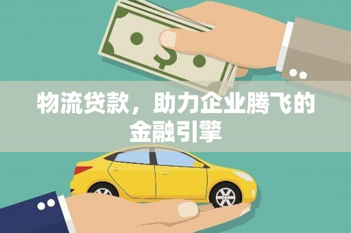 福田物流贷款，助力企业腾飞的金融引擎