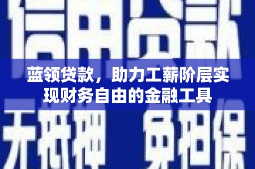 福田蓝领贷款，助力工薪阶层实现财务自由的金融工具