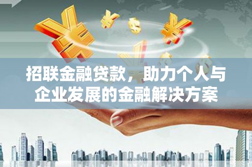 福田招联金融贷款，助力个人与企业发展的金融解决方案