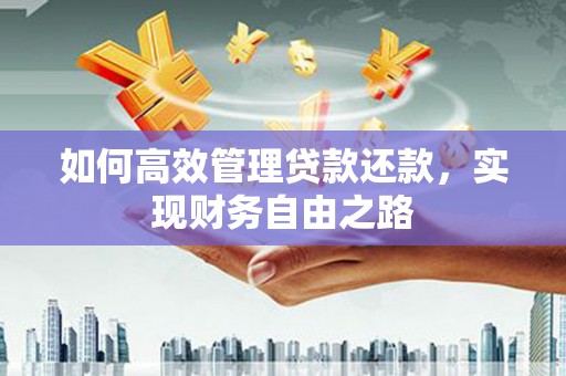 福田如何高效管理贷款还款，实现财务自由之路