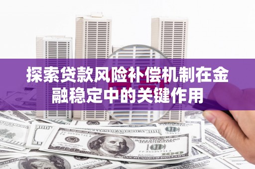 福田探索贷款风险补偿机制在金融稳定中的关键作用
