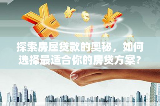 福田探索房屋贷款的奥秘，如何选择最适合你的房贷方案？