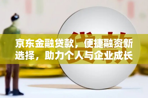 福田京东金融贷款，便捷融资新选择，助力个人与企业成长