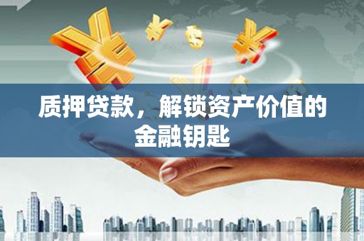 福田质押贷款，解锁资产价值的金融钥匙