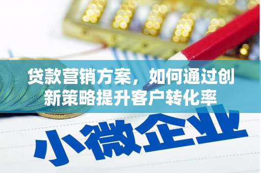 福田贷款营销方案，如何通过创新策略提升客户转化率