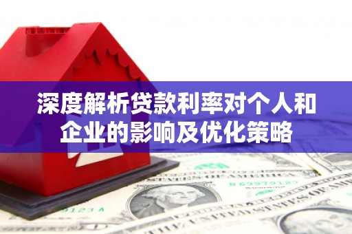 福田深度解析贷款利率对个人和企业的影响及优化策略