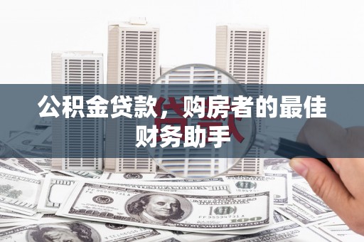福田公积金贷款，购房者的最佳财务助手