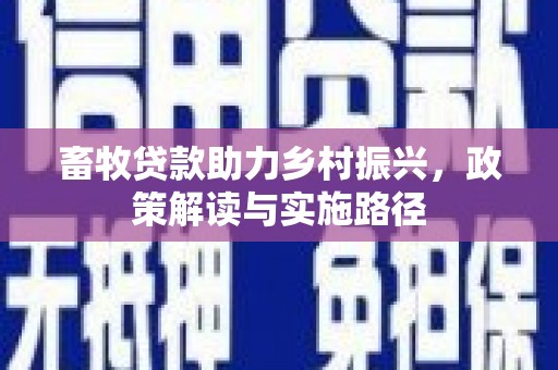 福田畜牧贷款助力乡村振兴，政策解读与实施路径