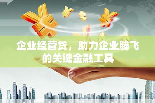 福田企业经营贷，助力企业腾飞的关键金融工具