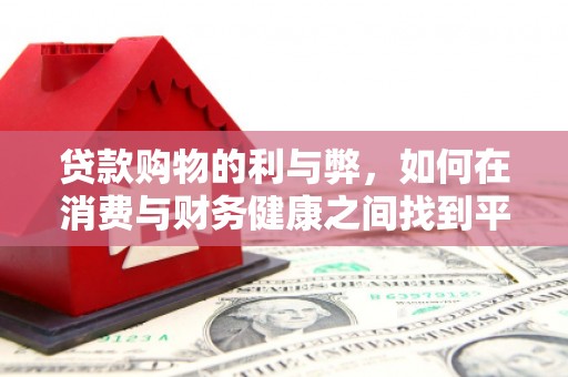 福田贷款购物的利与弊，如何在消费与财务健康之间找到平衡