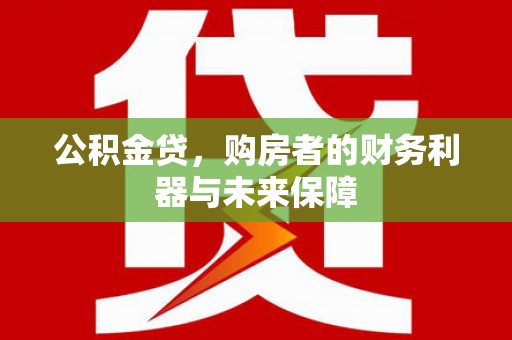 福田公积金贷，购房者的财务利器与未来保障