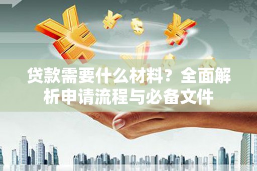 福田贷款需要什么材料？全面解析申请流程与必备文件