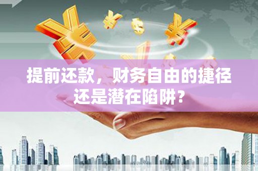 福田提前还款，财务自由的捷径还是潜在陷阱？