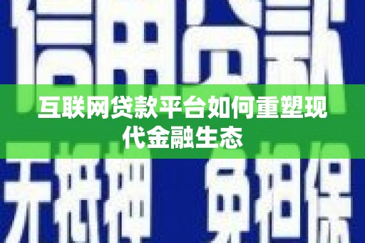 福田互联网贷款平台如何重塑现代金融生态