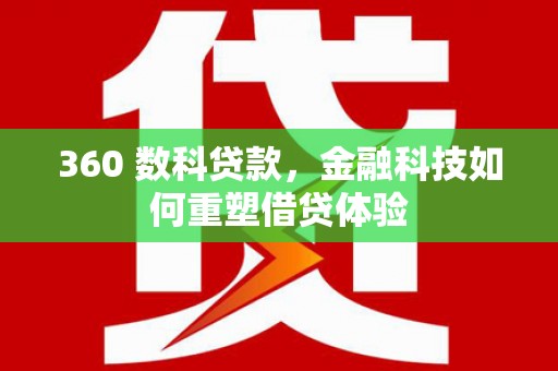 福田360 数科贷款，金融科技如何重塑借贷体验