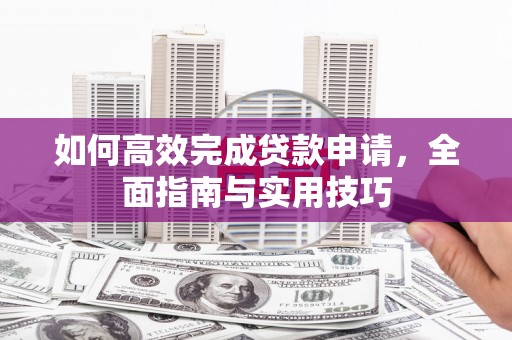 福田如何高效完成贷款申请，全面指南与实用技巧