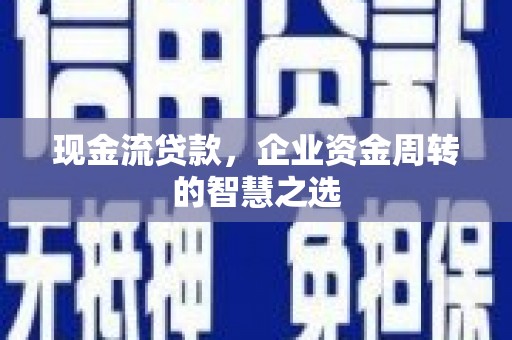 福田现金流贷款，企业资金周转的智慧之选