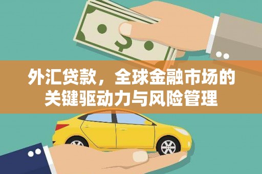 福田外汇贷款，全球金融市场的关键驱动力与风险管理