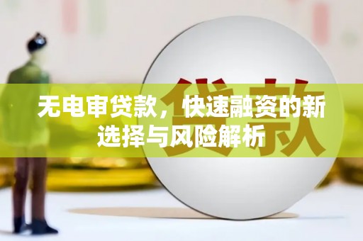 福田无电审贷款，快速融资的新选择与风险解析