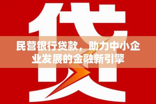 福田民营银行贷款，助力中小企业发展的金融新引擎