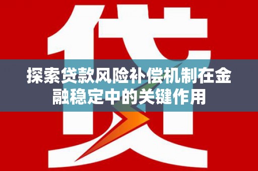 福田探索贷款风险补偿机制在金融稳定中的关键作用