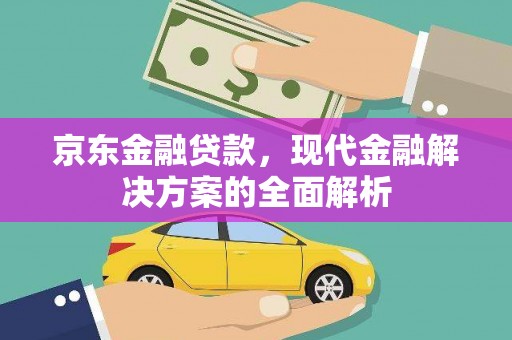 福田京东金融贷款，现代金融解决方案的全面解析