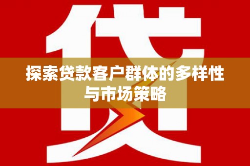福田探索贷款客户群体的多样性与市场策略