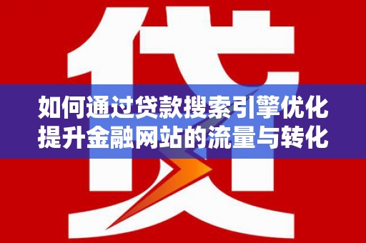 福田如何通过贷款搜索引擎优化提升金融网站的流量与转化率