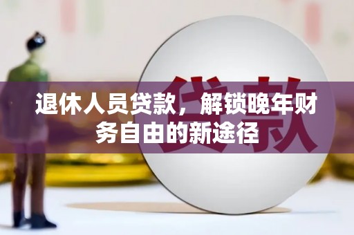福田退休人员贷款，解锁晚年财务自由的新途径