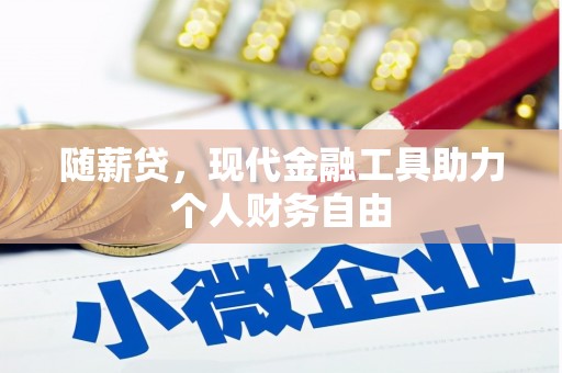 福田随薪贷，现代金融工具助力个人财务自由