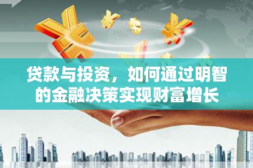 福田贷款与投资，如何通过明智的金融决策实现财富增长