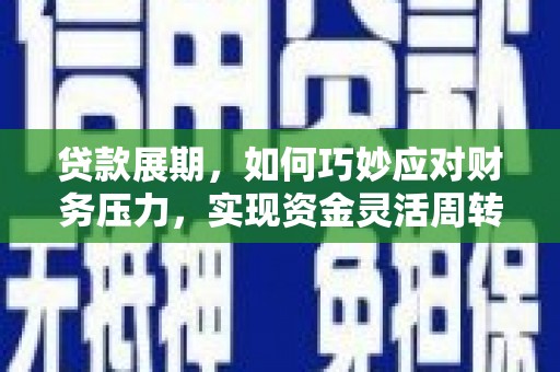 福田贷款展期，如何巧妙应对财务压力，实现资金灵活周转