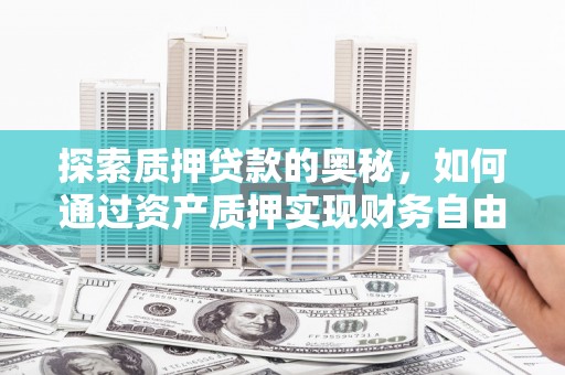 福田探索质押贷款的奥秘，如何通过资产质押实现财务自由