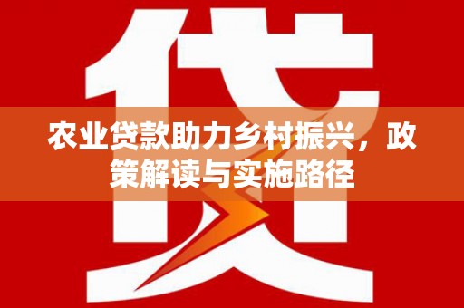 福田农业贷款助力乡村振兴，政策解读与实施路径