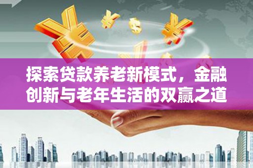 福田探索贷款养老新模式，金融创新与老年生活的双赢之道