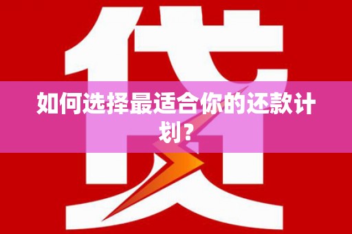 福田如何选择最适合你的还款计划？
