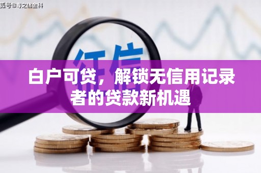 福田白户可贷，解锁无信用记录者的贷款新机遇