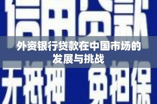福田外资银行贷款在中国市场的发展与挑战