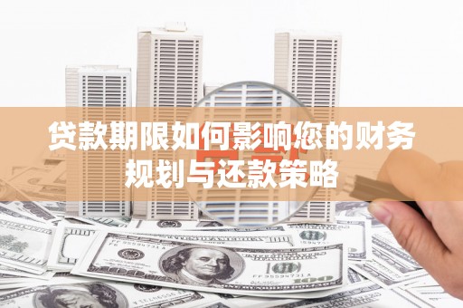 福田贷款期限如何影响您的财务规划与还款策略